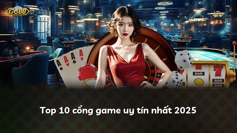 Top 10 cổng game uy tín nhất 2025