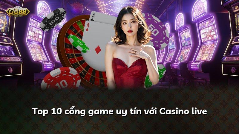 Top 10 cổng game uy tín với Casino live