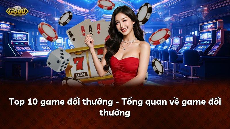Top 10 game đổi thưởng - Tổng quan về game đổi thưởng