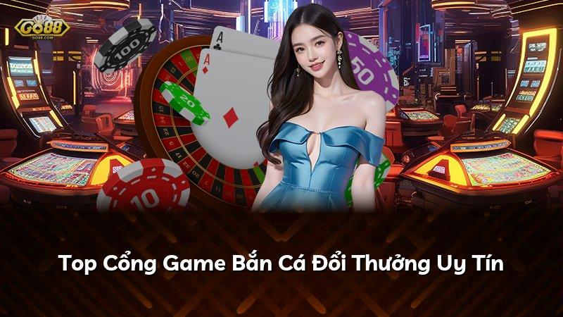 Top Cổng Game Bắn Cá Đổi Thưởng Uy Tín