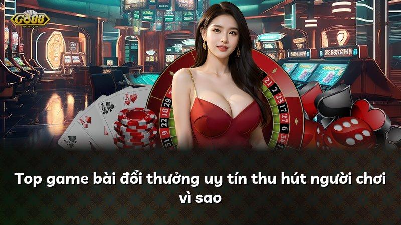Top game bài đổi thưởng uy tín thu hút người chơi vì sao