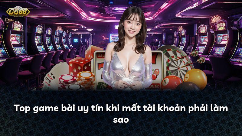 Top game bài uy tín khi mất tài khoản phải làm sao