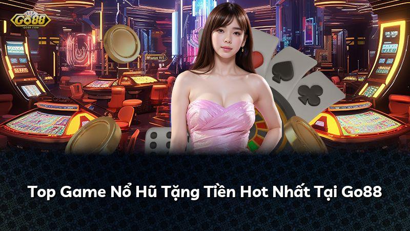 Top Game Nổ Hũ Tặng Tiền Hot Nhất Tại Go88