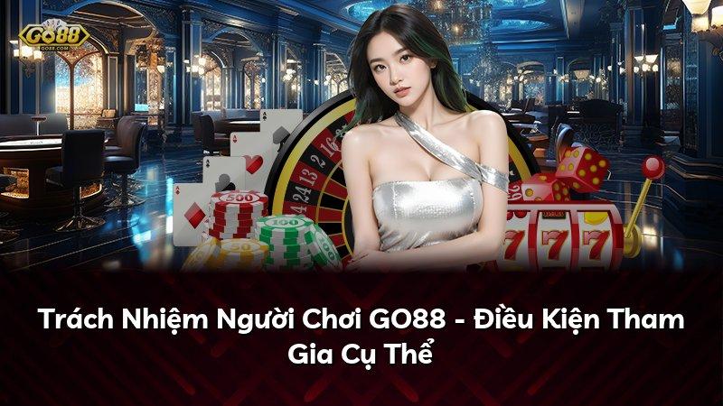 Trách Nhiệm Người Chơi GO88 - Điều Kiện Tham Gia Cụ Thể