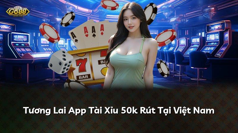 Tương Lai App Tài Xỉu 50k Rút Tại Việt Nam