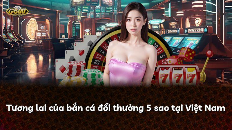 Tương lai của bắn cá đổi thưởng 5 sao tại Việt Nam