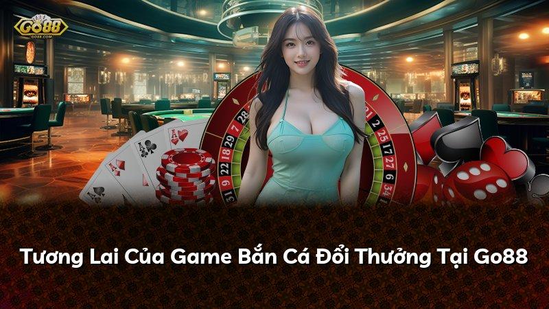 Tương Lai Của Game Bắn Cá Đổi Thưởng Tại Go88