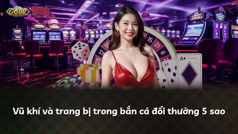 Vũ khí và trang bị trong bắn cá đổi thưởng 5 sao